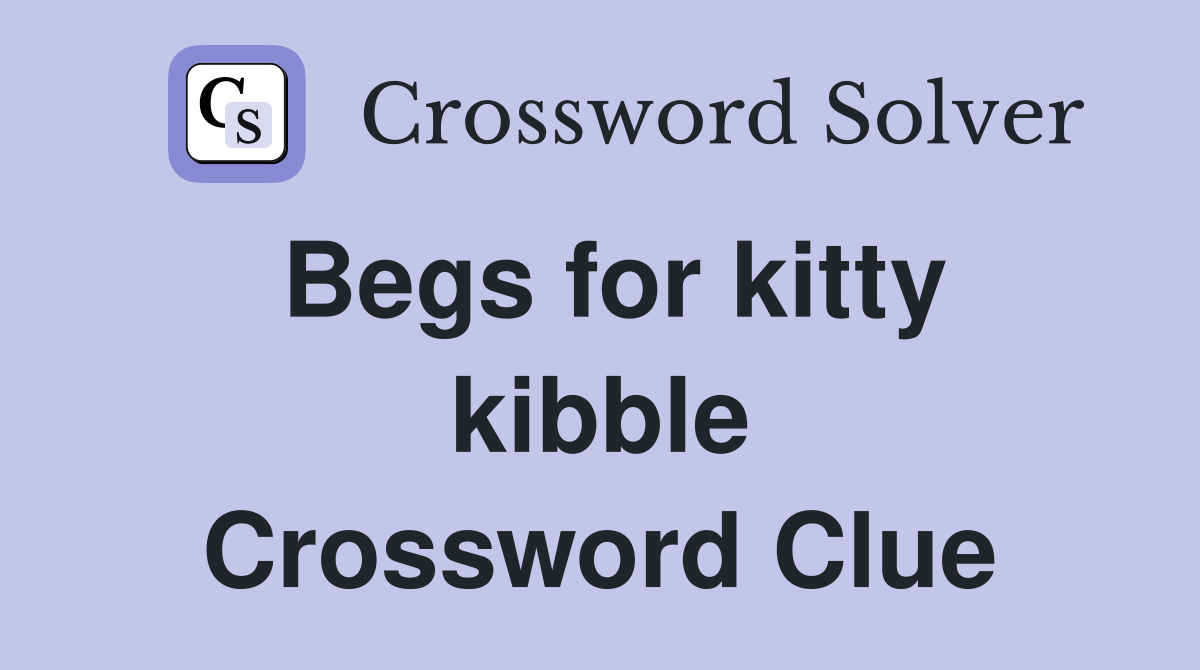 Begs for kitty kibble Crossword Clue