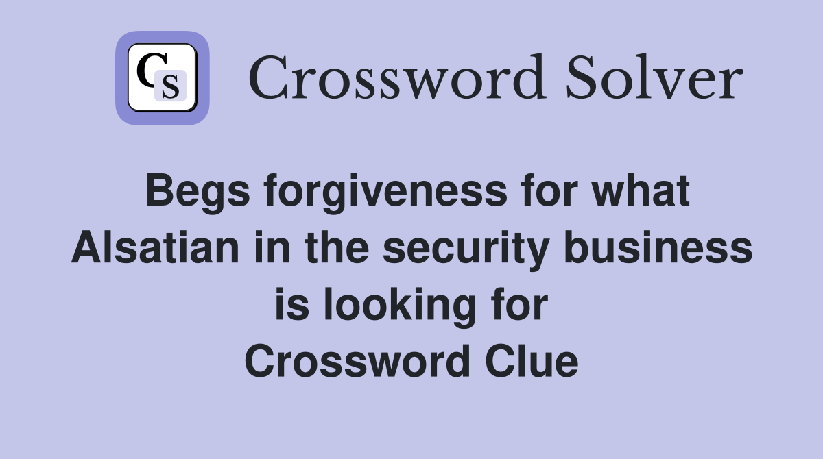 Begs forgiveness for what Alsatian in the security business is looking for Crossword Clue
