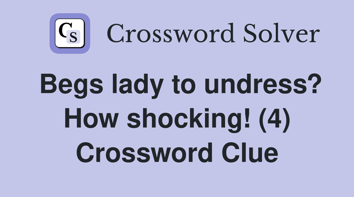 Begs lady to undress? How shocking! (4) Crossword Clue