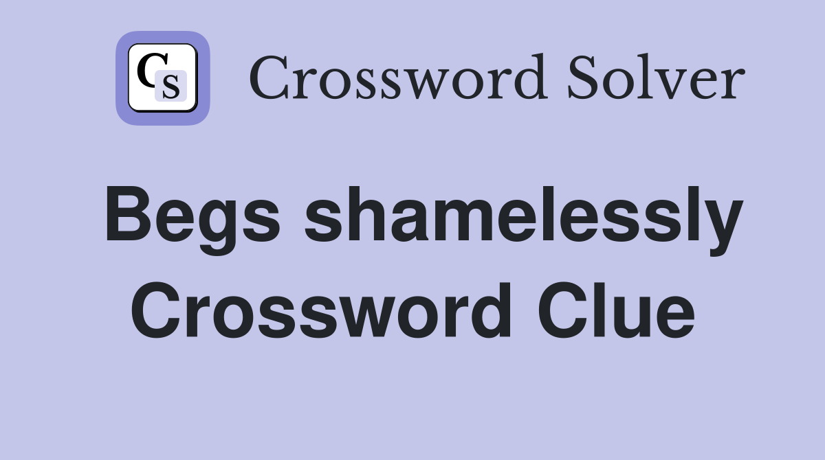 Begs shamelessly Crossword Clue