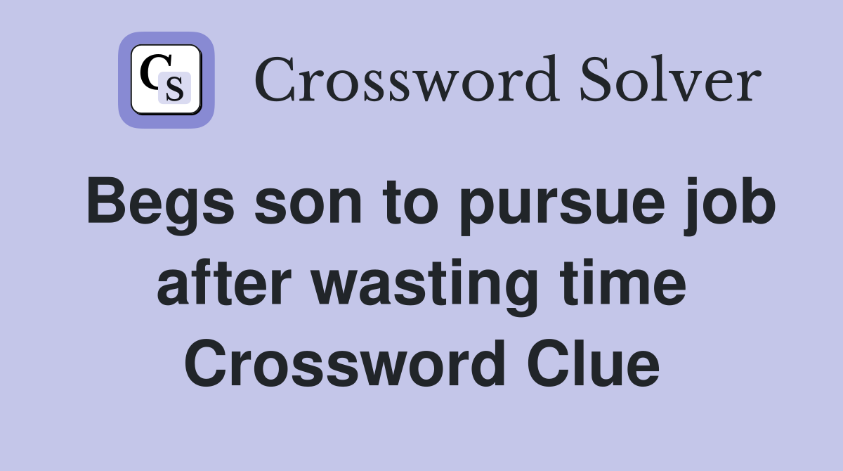 Begs son to pursue job after wasting time Crossword Clue