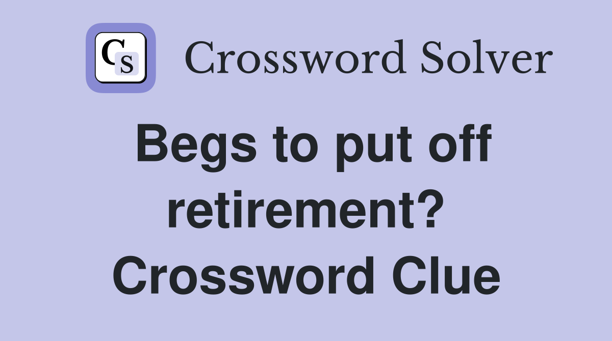 Begs to put off retirement? Crossword Clue