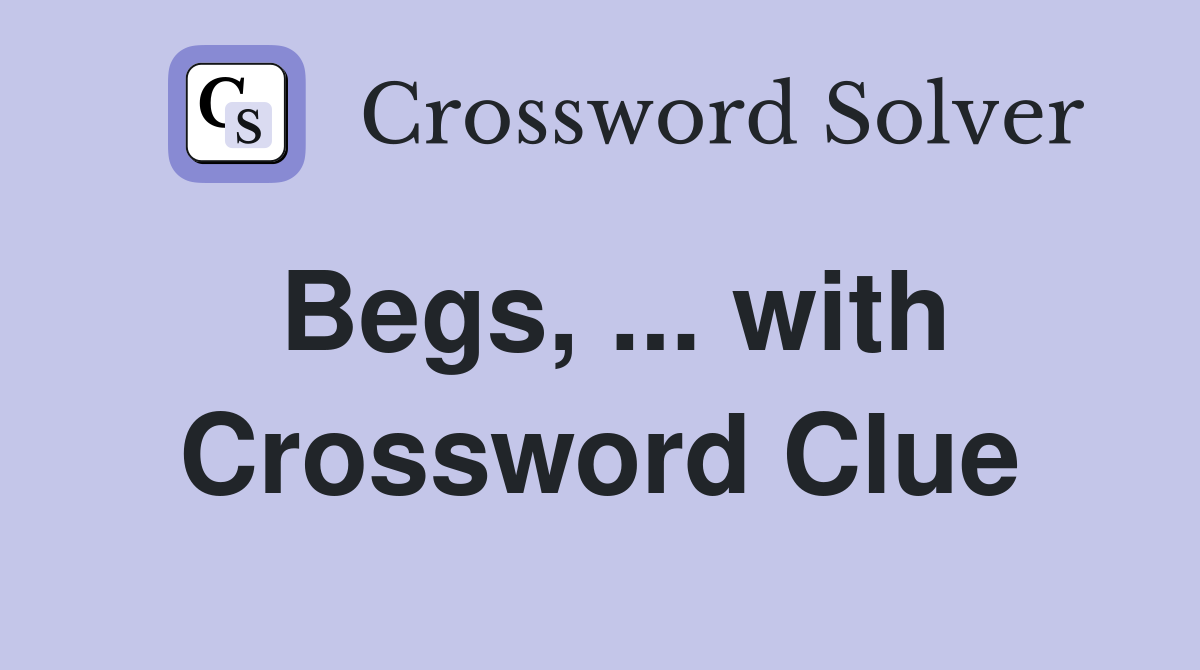 Begs, ... with Crossword Clue