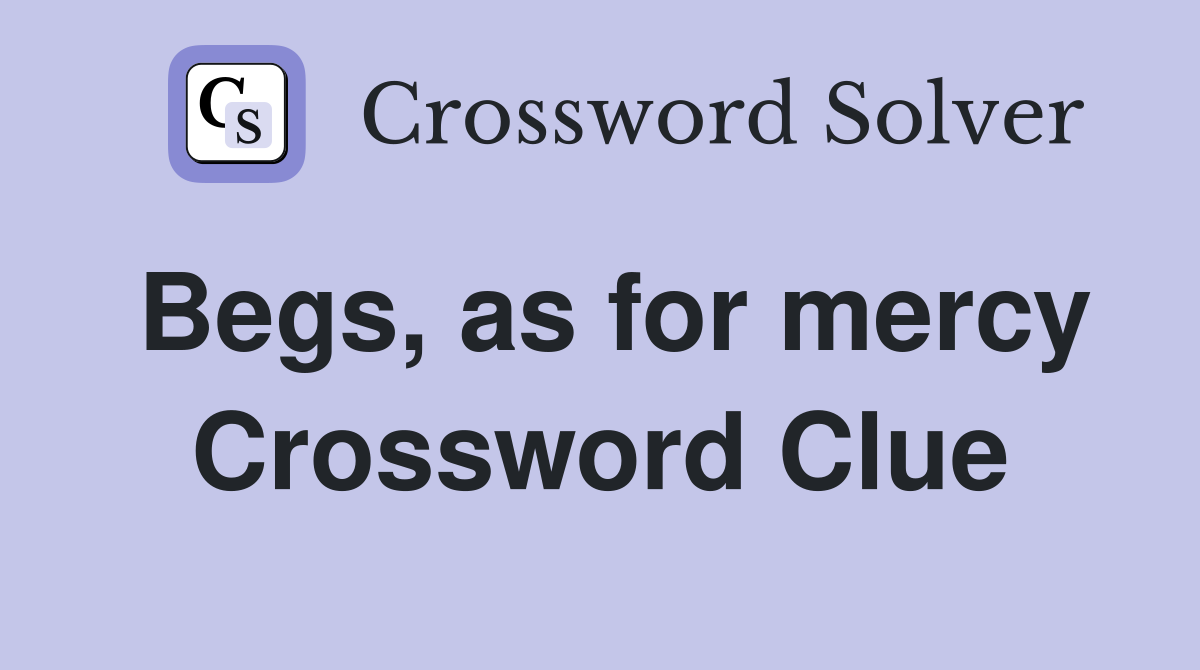 Begs, as for mercy Crossword Clue