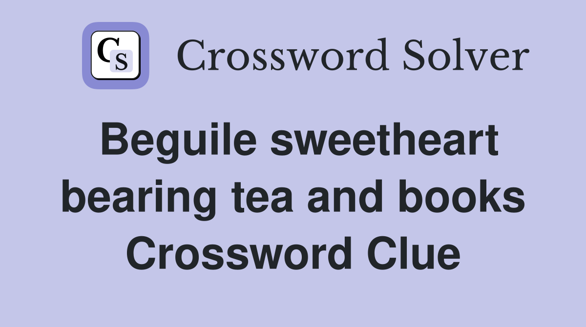 Beguile sweetheart bearing tea and books Crossword Clue