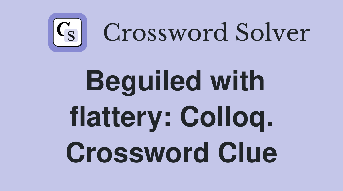 Beguiled with flattery: Colloq. Crossword Clue