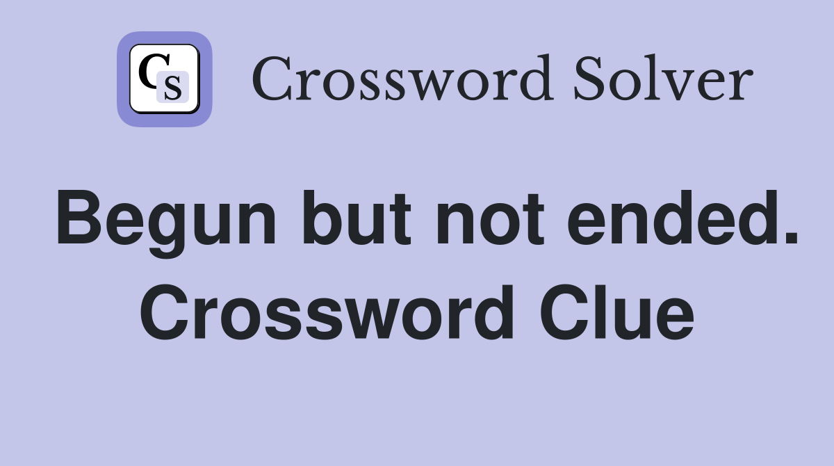 Begun but not ended. Crossword Clue