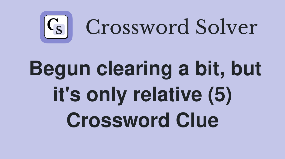 Begun clearing a bit, but it's only relative (5) Crossword Clue