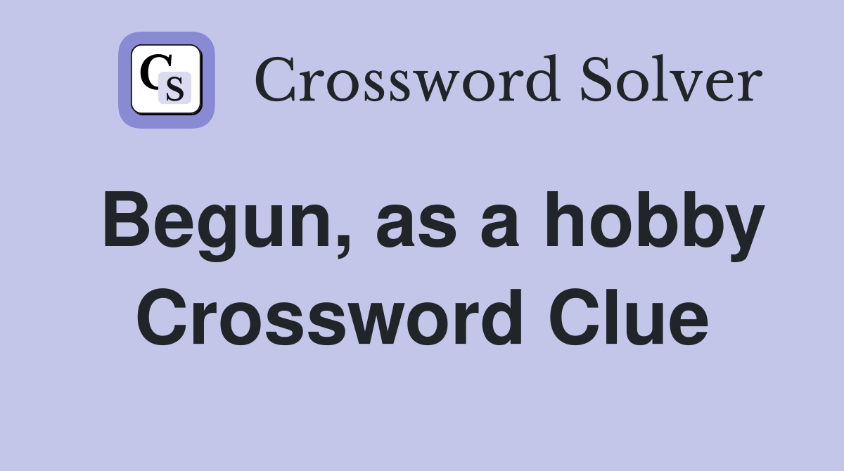 Begun, as a hobby Crossword Clue