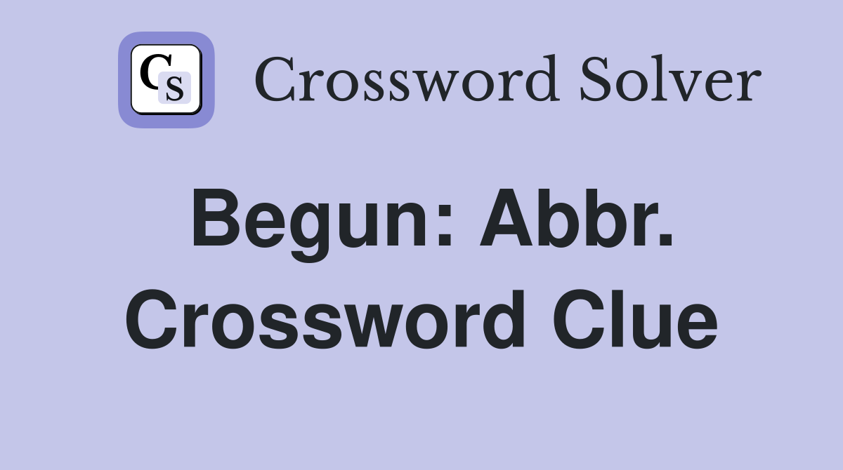 Begun: Abbr. Crossword Clue