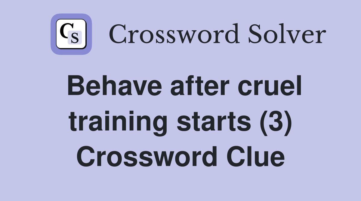 Behave after cruel training starts (3) Crossword Clue