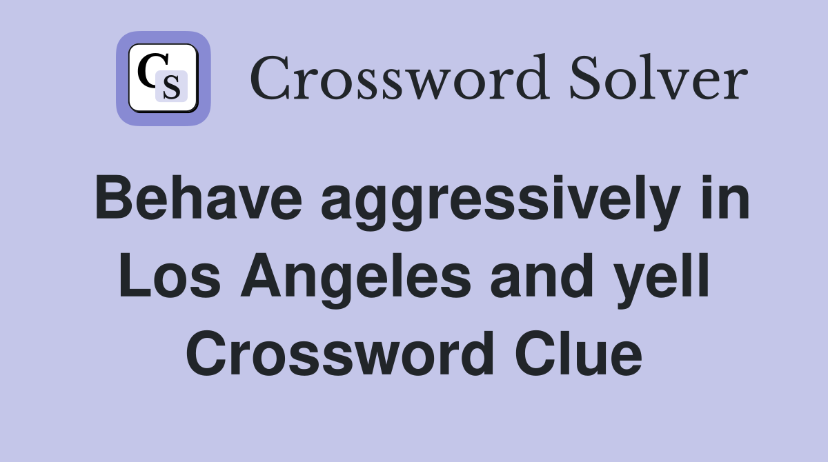 Behave aggressively in Los Angeles and yell Crossword Clue