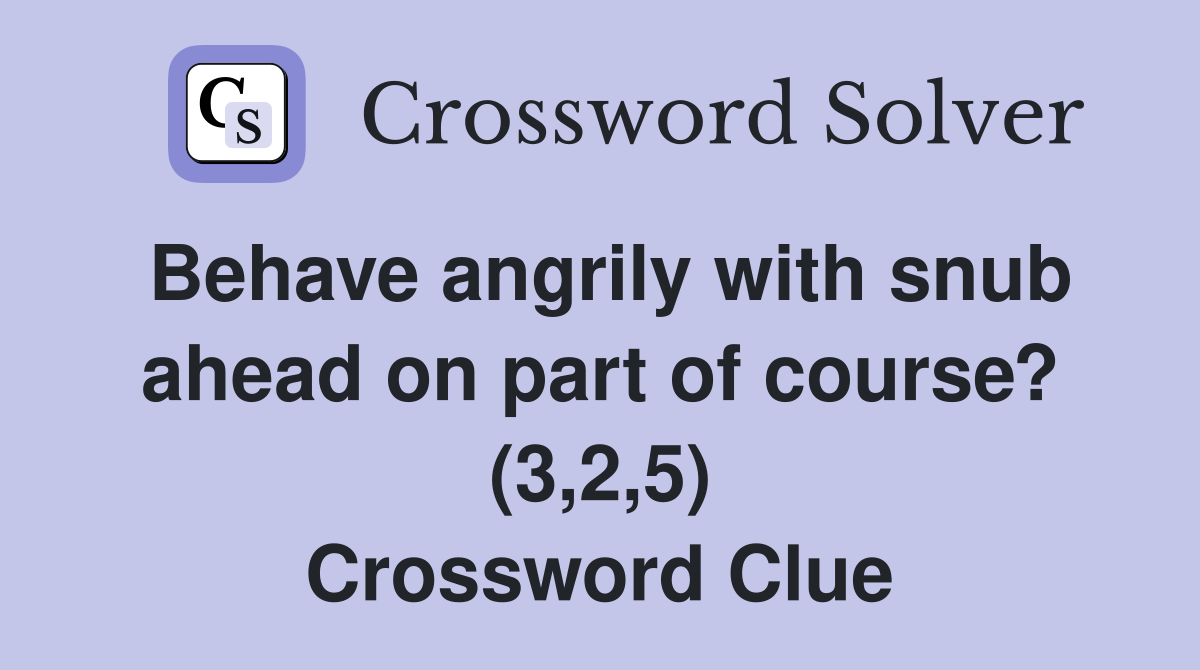 Behave angrily with snub ahead on part of course? (3,2,5) Crossword Clue
