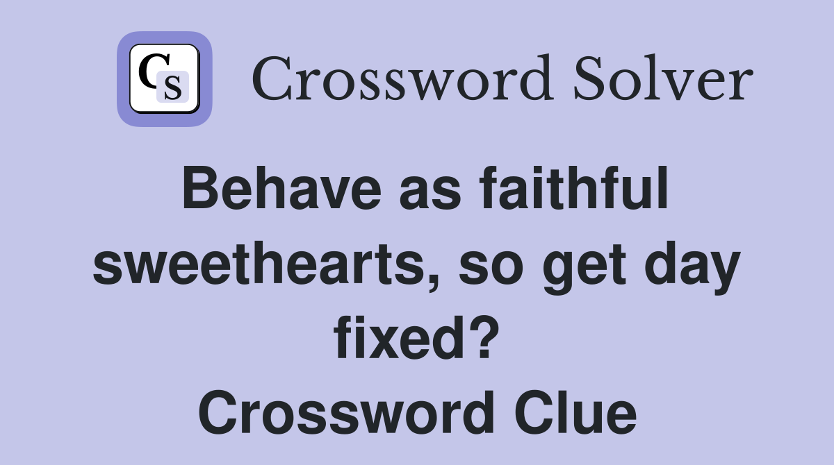Behave as faithful sweethearts, so get day fixed? Crossword Clue