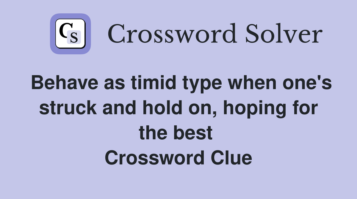 Behave as timid type when one's struck and hold on, hoping for the best  Crossword Clue