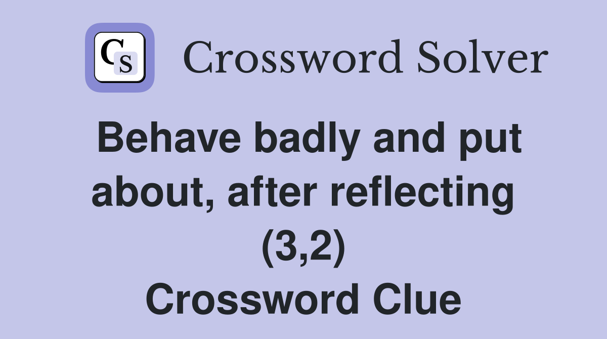 Behave badly and put about, after reflecting (3,2) Crossword Clue