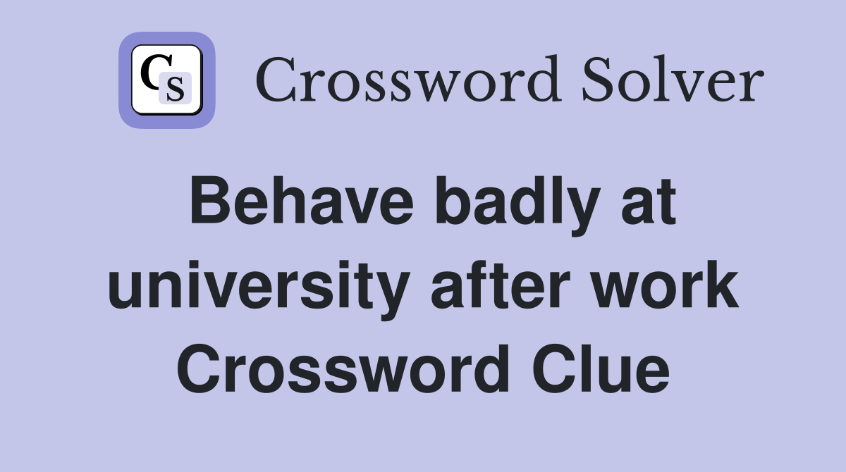 Behave badly at university after work Crossword Clue