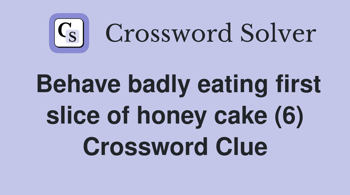 Behave badly eating first slice of honey cake (6) Crossword Clue