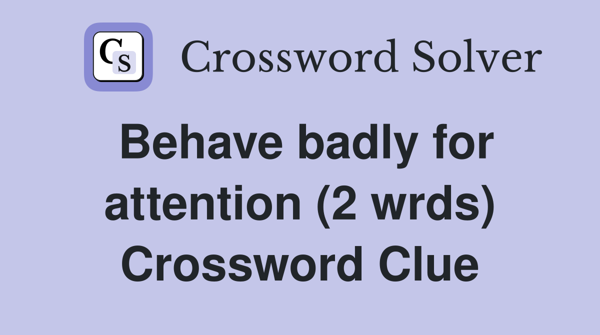 Behave badly for attention (2 wrds) Crossword Clue