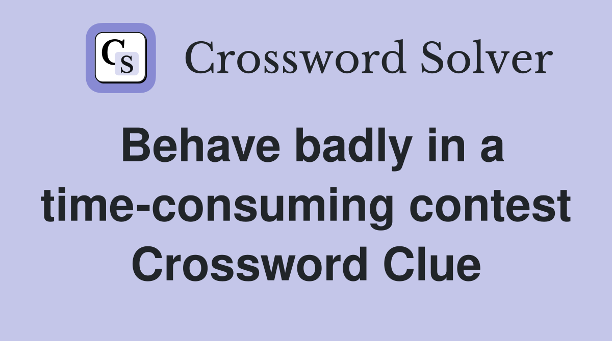Behave badly in a time-consuming contest Crossword Clue