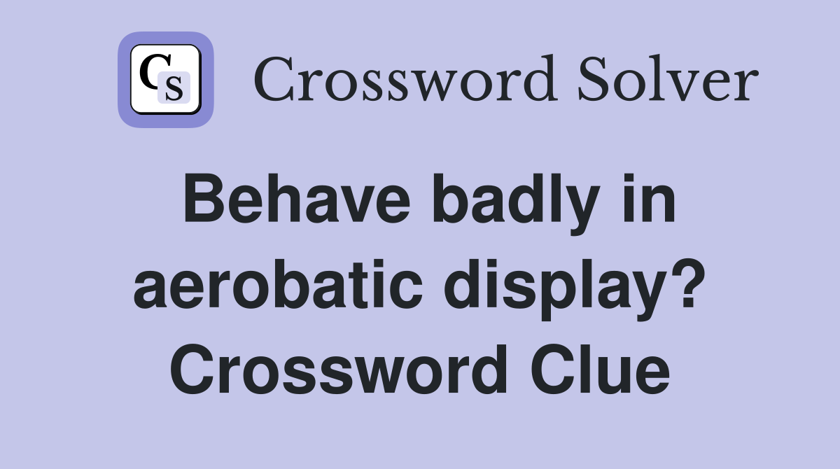 Behave badly in aerobatic display? Crossword Clue