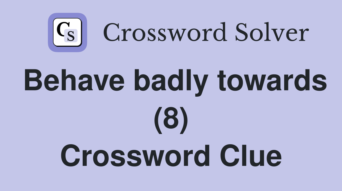 Behave badly towards (8) Crossword Clue