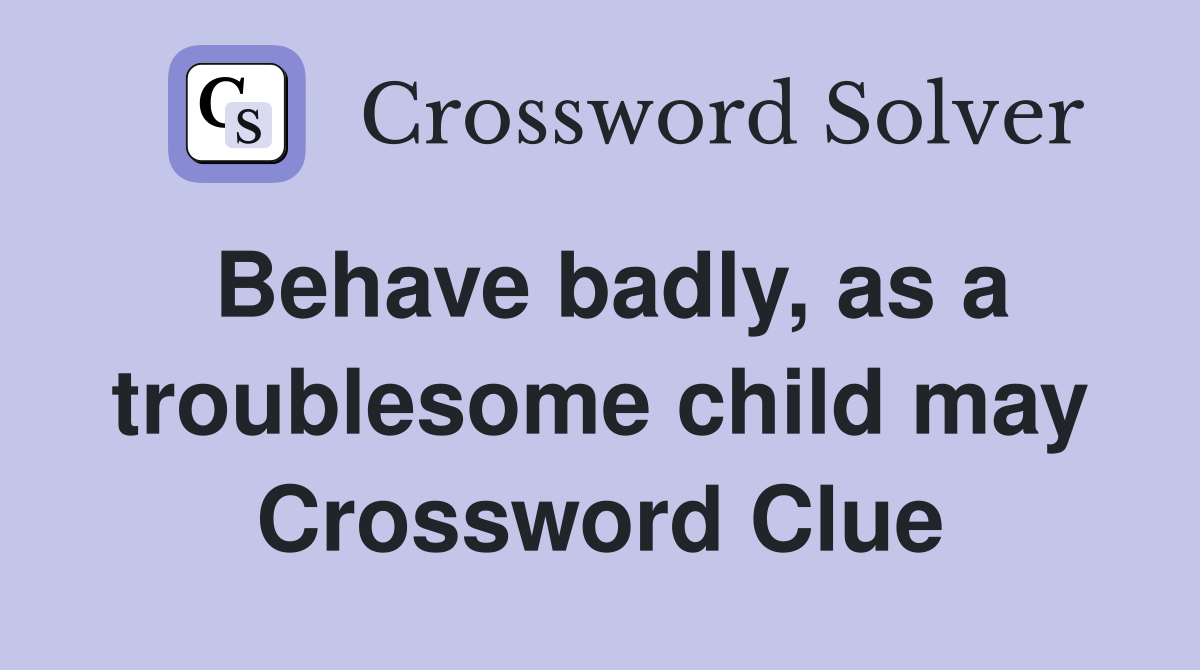 Behave badly, as a troublesome child may Crossword Clue