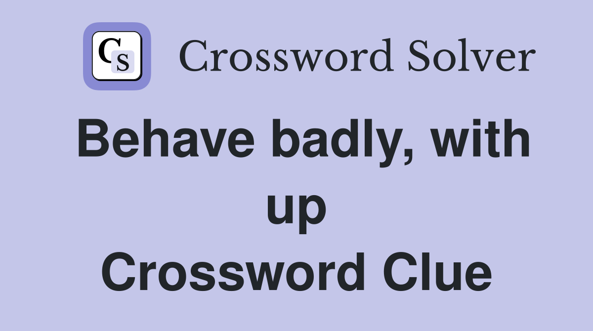 Behave badly, with up Crossword Clue