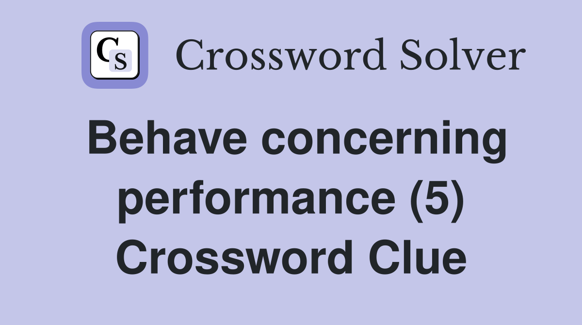 Behave concerning performance (5) Crossword Clue