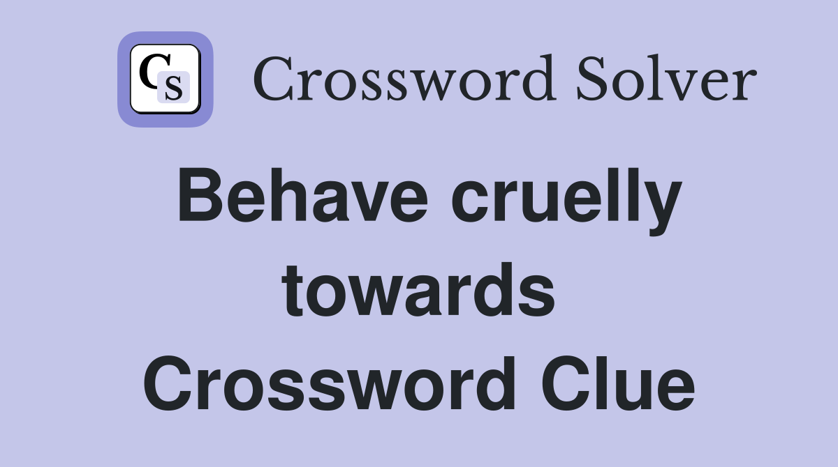 Behave cruelly towards Crossword Clue