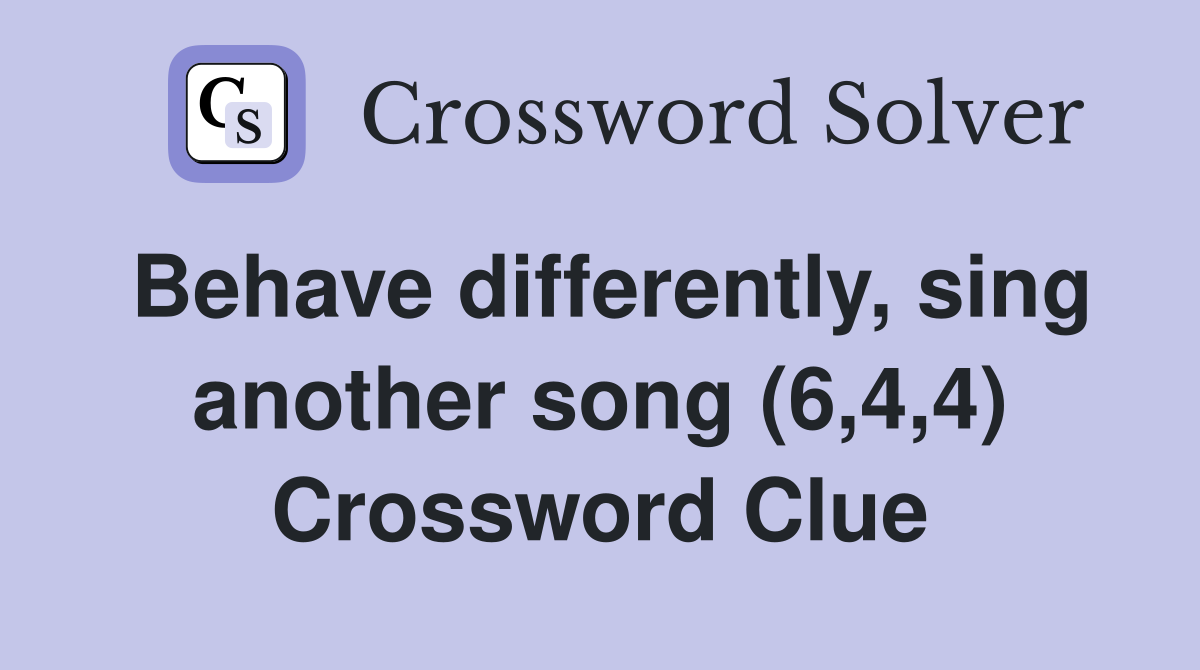 Behave differently, sing another song (6,4,4) Crossword Clue