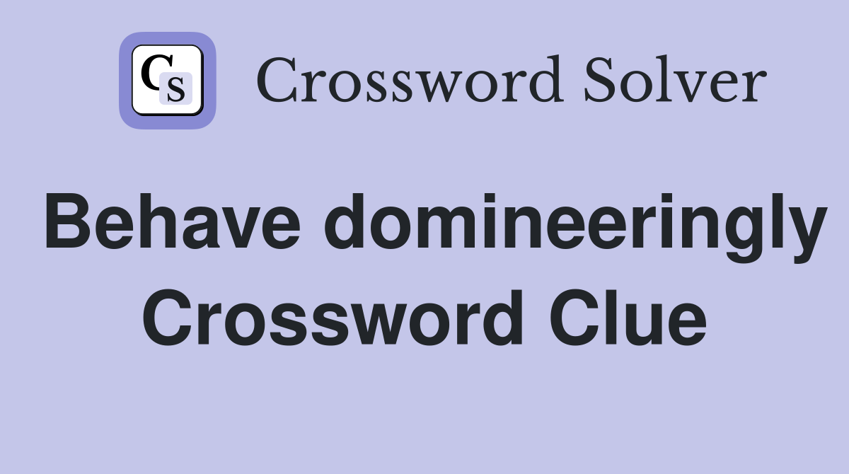 Behave domineeringly Crossword Clue