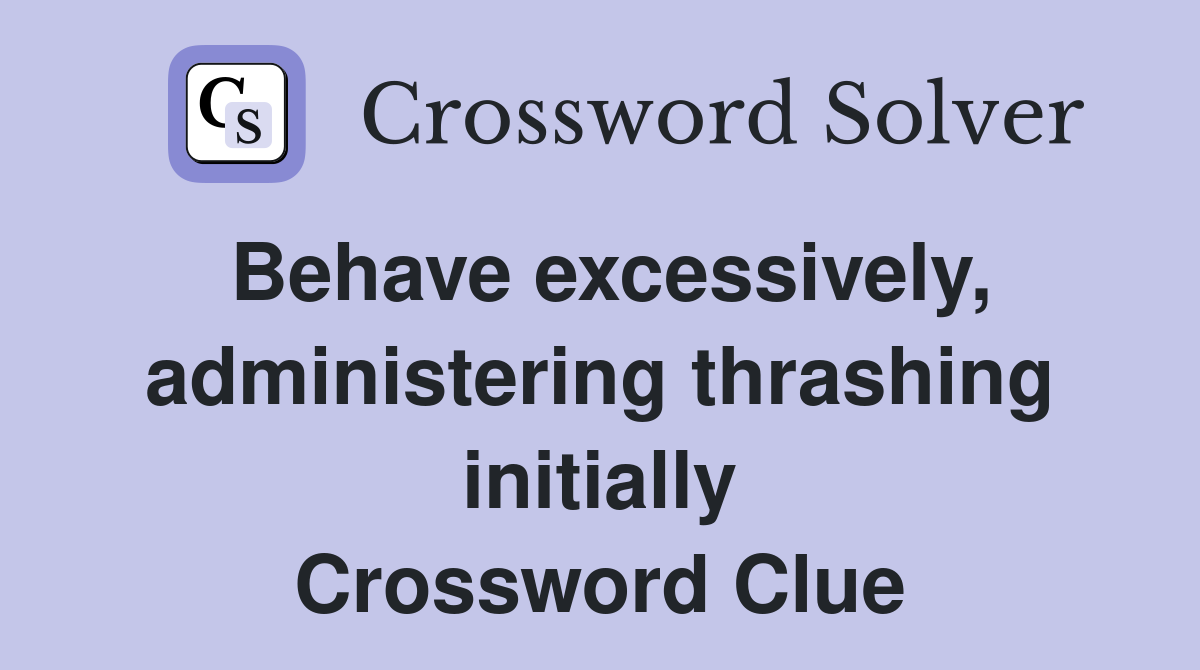Behave excessively, administering thrashing initially Crossword Clue