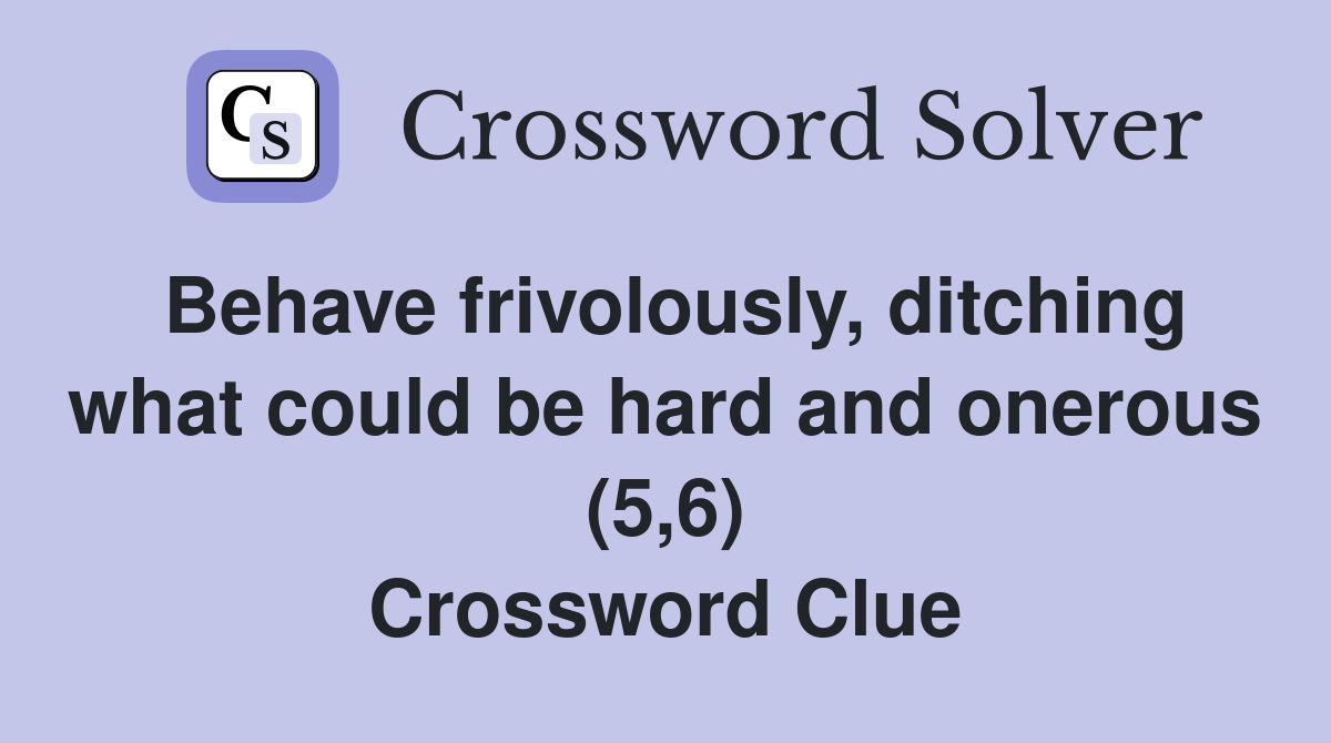 Behave frivolously, ditching what could be hard and onerous (5,6) Crossword Clue