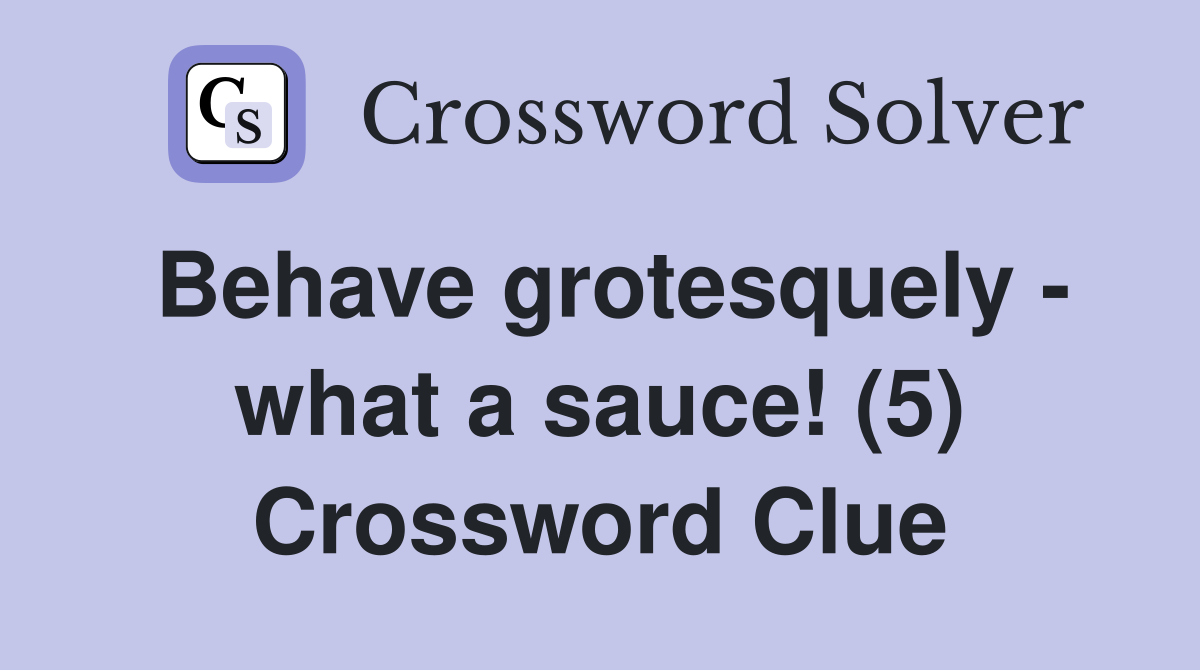 Behave grotesquely - what a sauce! (5) Crossword Clue
