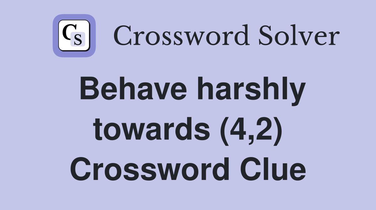 Behave harshly towards (4,2) Crossword Clue