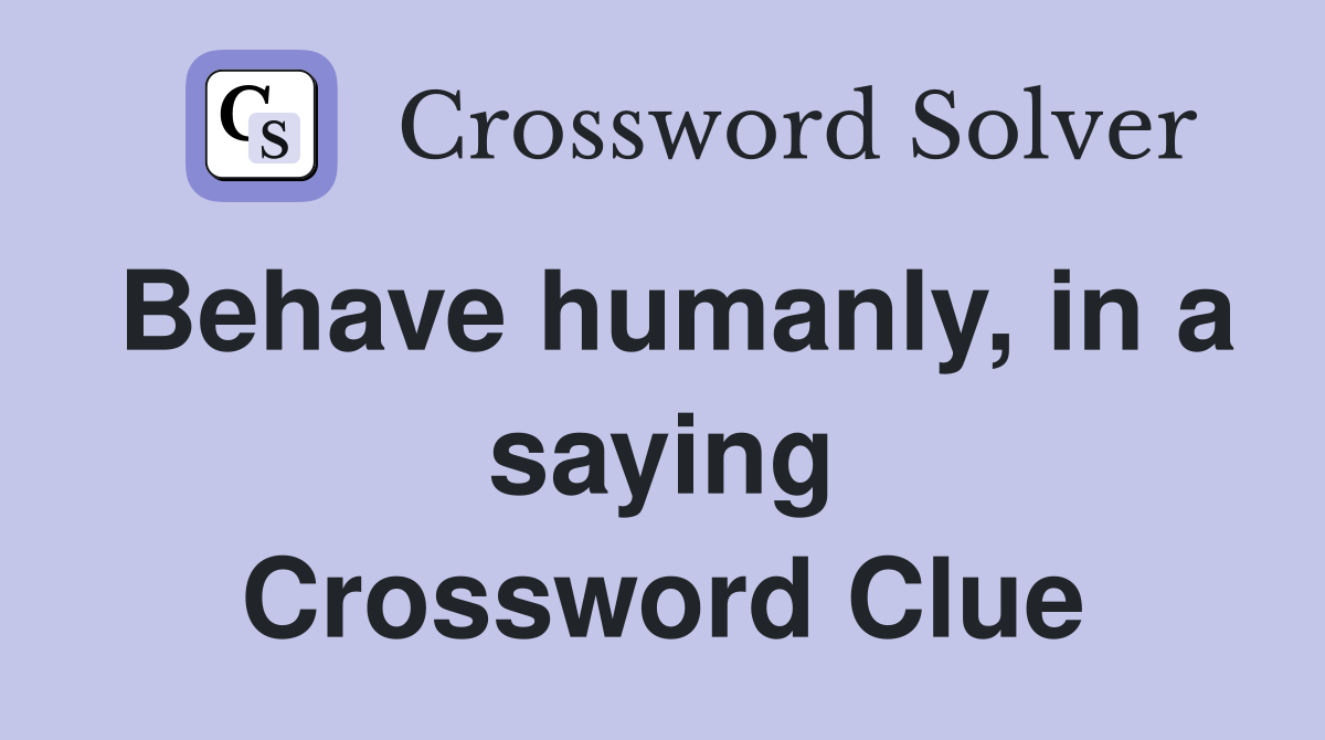 Behave humanly, in a saying Crossword Clue