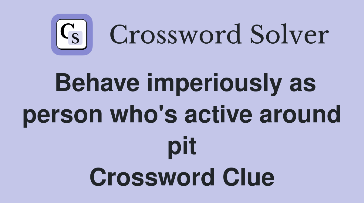 Behave imperiously as person who's active around pit Crossword Clue
