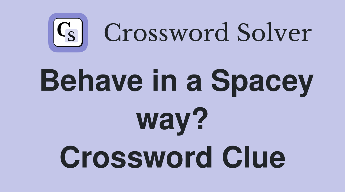 Behave in a Spacey way? Crossword Clue