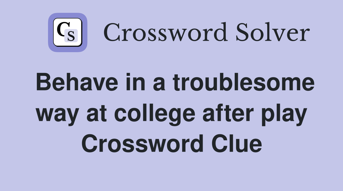 Behave in a troublesome way at college after play Crossword Clue