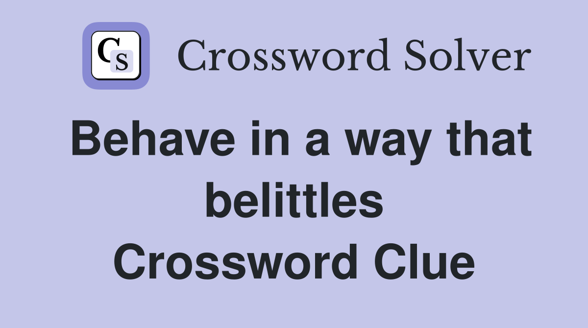 Behave in a way that belittles Crossword Clue