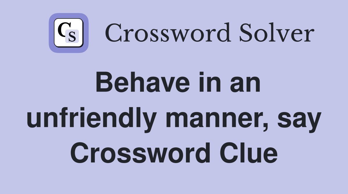 Behave in an unfriendly manner, say Crossword Clue