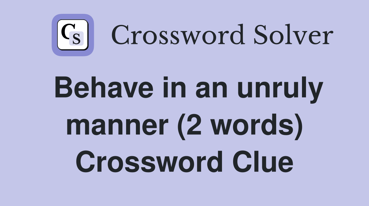 Behave in an unruly manner (2 words) Crossword Clue