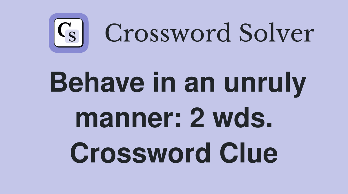 Behave in an unruly manner: 2 wds. Crossword Clue