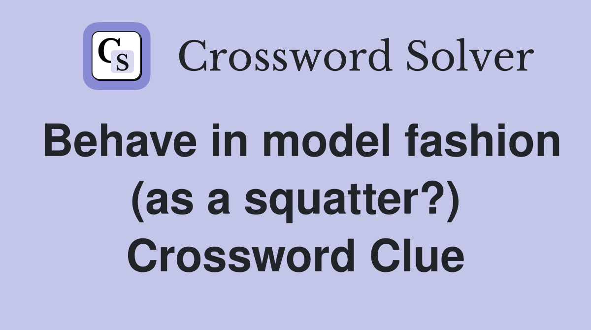 Behave in model fashion (as a squatter?) Crossword Clue