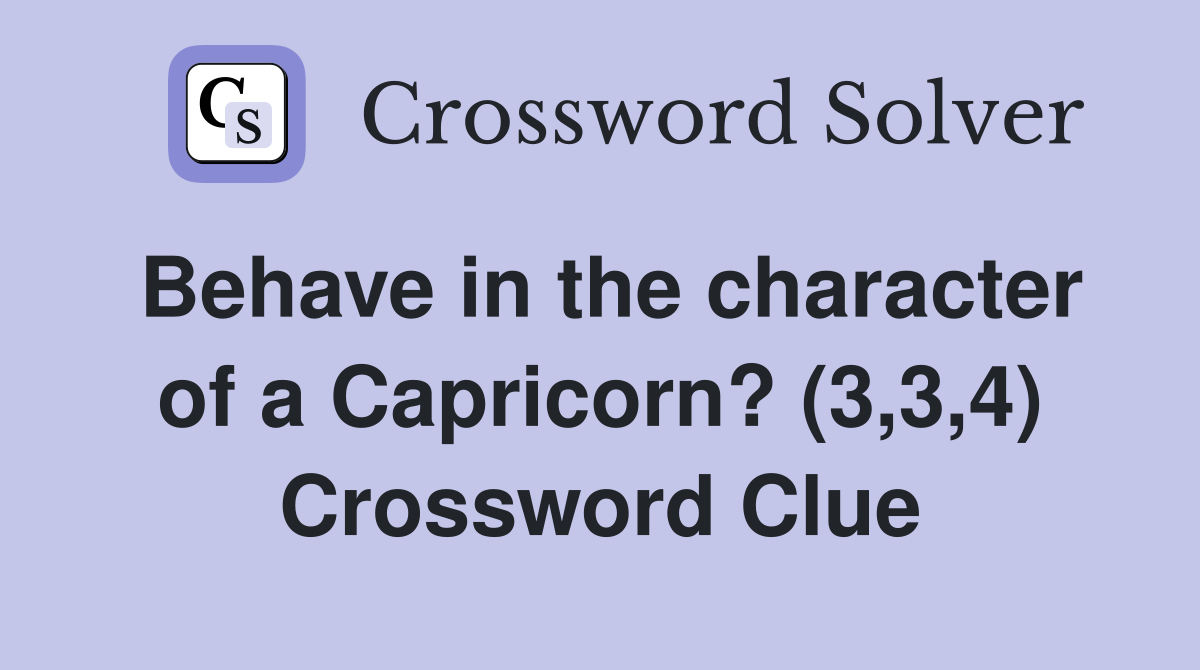 Behave in the character of a Capricorn? (3,3,4) Crossword Clue
