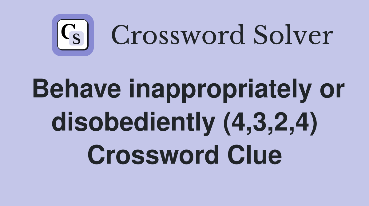Behave inappropriately or disobediently (4,3,2,4) Crossword Clue