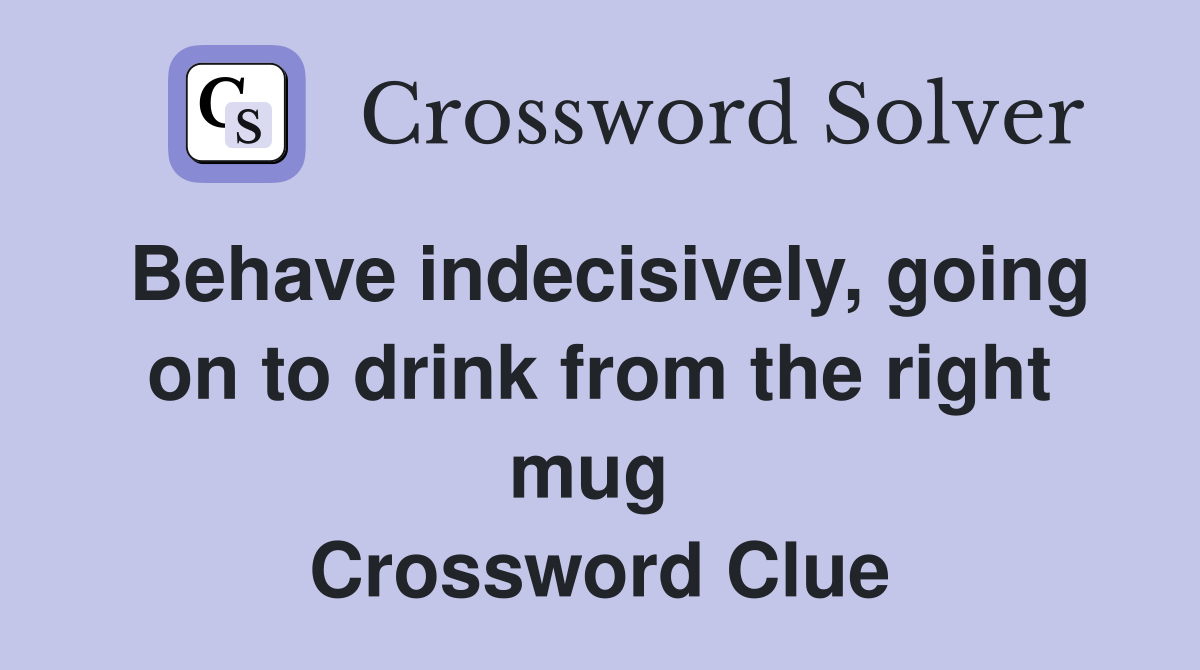 Behave indecisively, going on to drink from the right mug  Crossword Clue