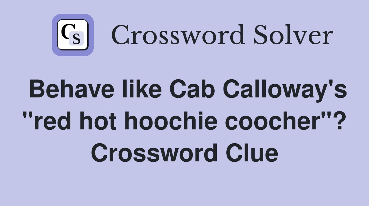 Behave like Cab Calloway's "red hot hoochie coocher"? Crossword Clue