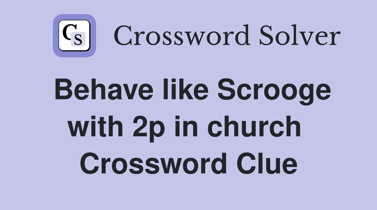 Behave like Scrooge with 2p in church  Crossword Clue